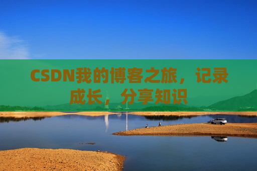 CSDN我的博客之旅,记录成长,分享知识
